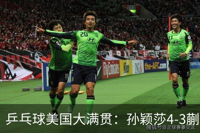 乒乓球美国大满贯：孙颖莎4-3蒯曼 四大满贯女单均已折桂